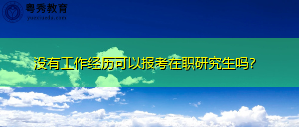 没有工作经历可以报考在职研究生吗？