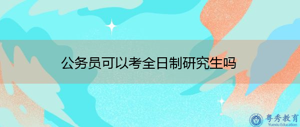 公务员可以考全日制研究生吗