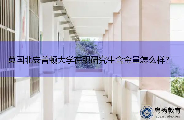英国北安普顿大学在职研究生含金量怎么样？