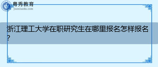 浙江理工大学在职研究生在哪里报名怎样报名? 浙江理工大学在职研究生在哪里报名怎样报名?