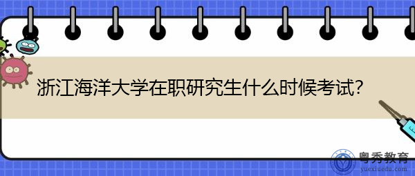 浙江海洋大学在职研究生什么时候考试？