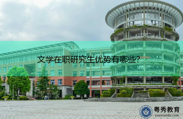 文学在职研究生优势有哪些? 文学在职研究生优势有哪些?