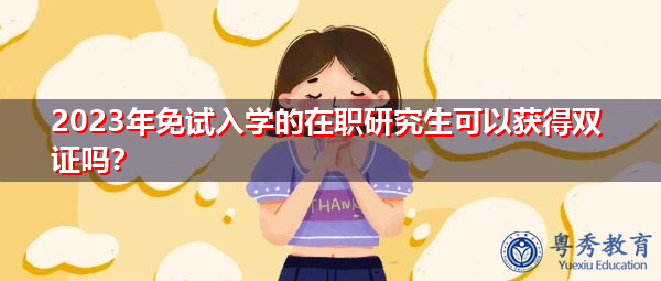 2023年免试入学的在职研究生可以获得双证吗？