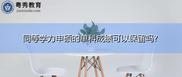 同等学力申硕的单科成绩可以保留吗? 同等学力申硕的单科成绩可以保留吗?