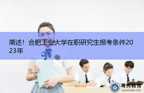 简述!合肥工业大学在职研究生报考条件2023年 简述!合肥工业大学在职研究生报考条件2023年