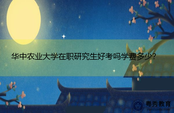 华中农业大学在职研究生好考吗学费多少? 华中农业大学在职研究生好考吗学费多少?