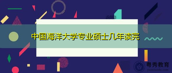 中国海洋大学专业硕士几年读完 中国海洋大学专业硕士几年读完