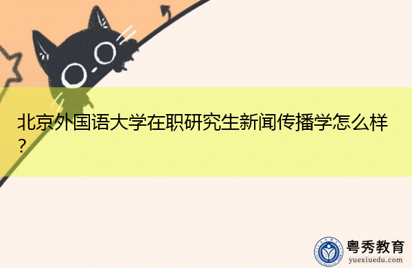 北京外国语大学在职研究生新闻传播学怎么样？