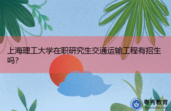 上海理工大学在职研究生交通运输工程有招生吗？