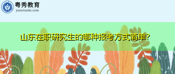 山东在职研究生的哪种报考方式简单? 山东在职研究生的哪种报考方式简单?