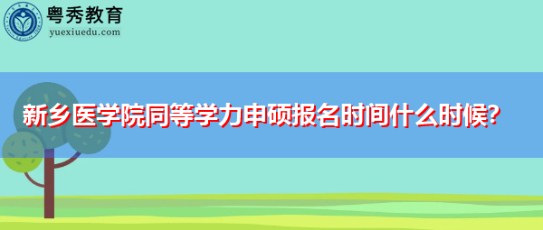 新乡医学院同等学力申硕报名时间什么时候？