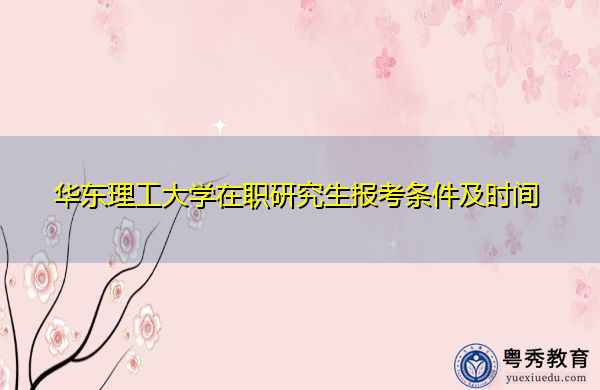 华东理工大学在职研究生报考条件及时间