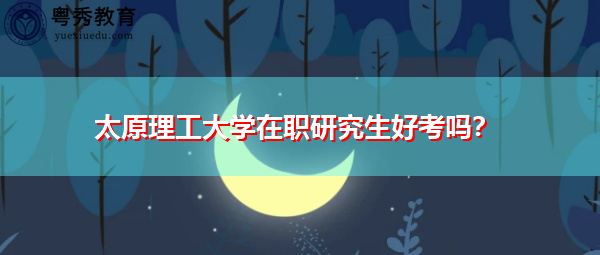 太原理工大学在职研究生好考吗？