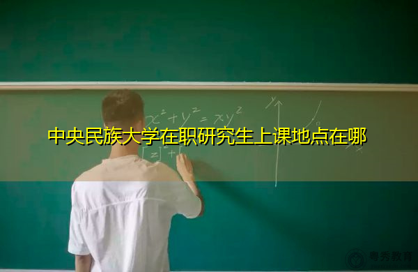 中央民族大学在职研究生上课地点在哪