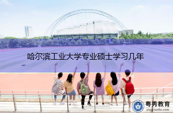 哈尔滨工业大学专业硕士学习几年 哈尔滨工业大学专业硕士学习几年