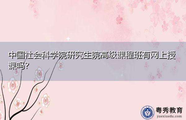 中国社会科学院研究生院高级课程班有网上授课吗? 中国社会科学院研究生院高级课程班有网上授课吗?