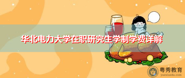 华北电力大学在职研究生学制学费详解 华北电力大学在职研究生学制学费详解