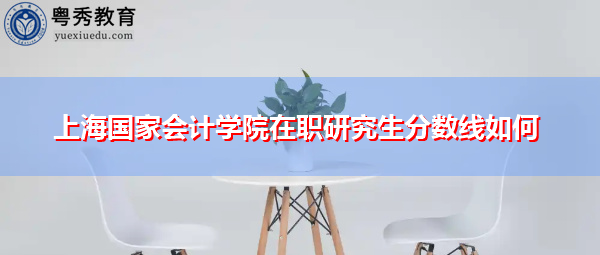 上海国家会计学院在职研究生分数线如何