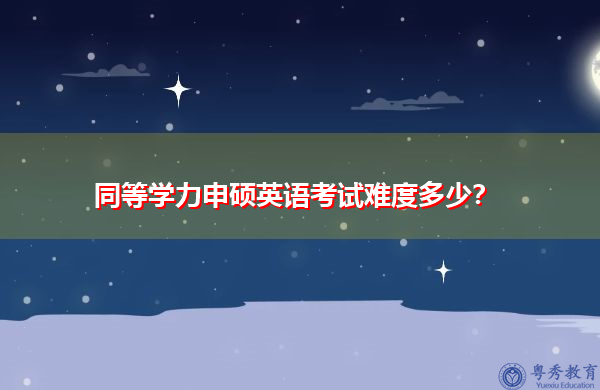 同等学力申硕英语考试难度多少? 同等学力申硕英语考试难度多少?