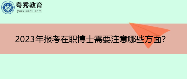 2023年报考在职博士需要注意哪些方面？