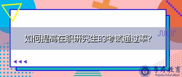 如何提高在职研究生的考试通过率? 如何提高在职研究生的考试通过率?