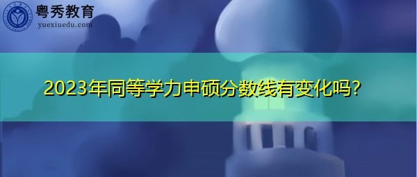 2023年同等学力申硕分数线有变化吗？