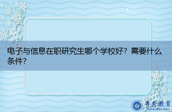 电子与信息在职研究生哪个学校好？需要什么条件？