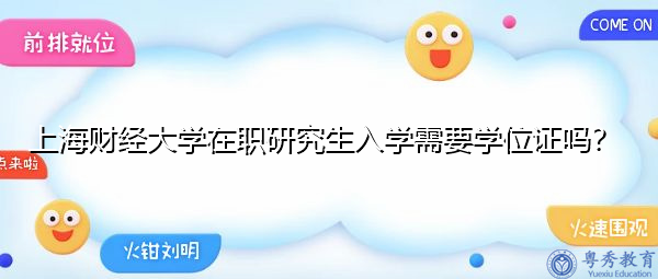 上海财经大学在职研究生入学需要学位证吗? 上海财经大学在职研究生入学需要学位证吗?