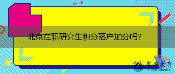北京在职研究生积分落户加分吗? 北京在职研究生积分落户加分吗?