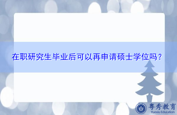 在职研究生毕业后可以再申请硕士学位吗？