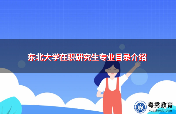 东北大学在职研究生专业目录介绍 东北大学在职研究生专业目录介绍