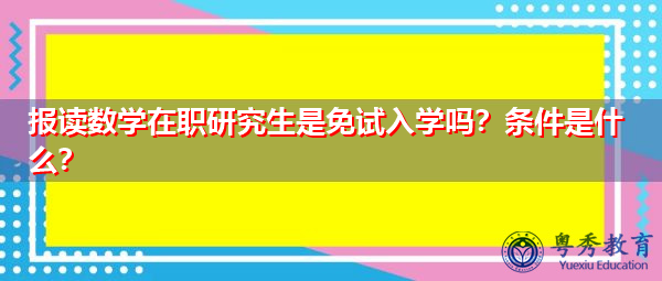 报读数学在职研究生是免试入学吗？条件是什么？