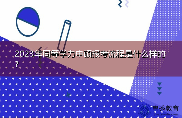2023年同等学力申硕报考流程是什么样的? 2023年同等学力申硕报考流程是什么样的?