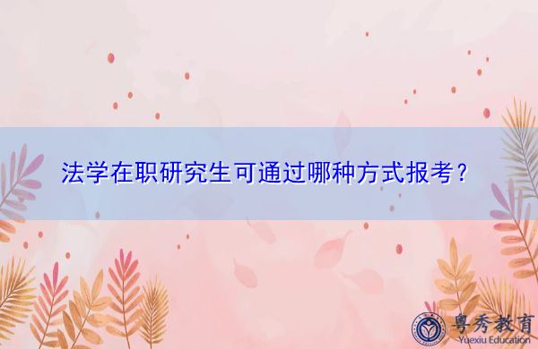 法学在职研究生可通过哪种方式报考? 法学在职研究生可通过哪种方式报考?