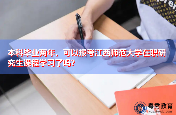 本科毕业两年,可以报考江西师范大学在职研究生课程学习了吗? 本科毕业两年,可以报考江西师范大学在职研究生课程学习了吗?