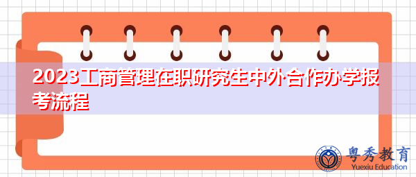 2023工商管理在职研究生中外合作办学报考流程 2023工商管理在职研究生中外合作办学报考流程