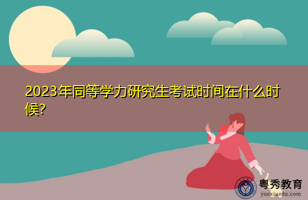 2023年同等学力研究生考试时间在什么时候？