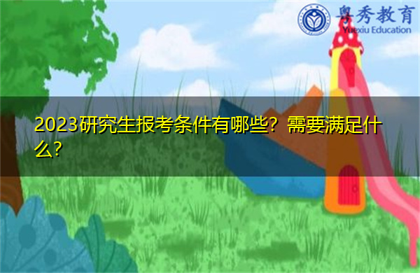 2023研究生报考条件有哪些？需要满足什么？