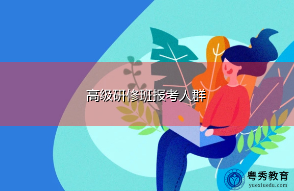 高级研修班报考人群 高级研修班报考人群