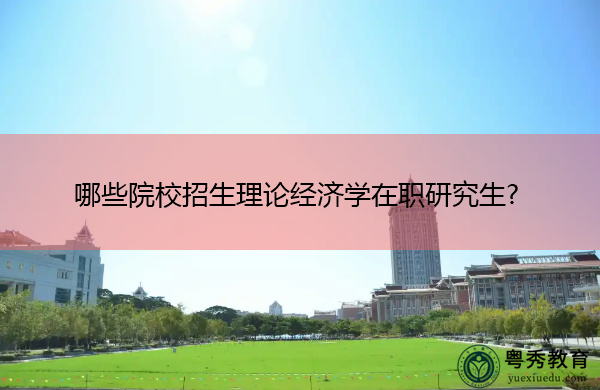 哪些院校招生理论经济学在职研究生?