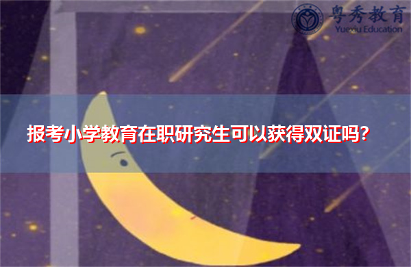 报考小学教育在职研究生可以获得双证吗？