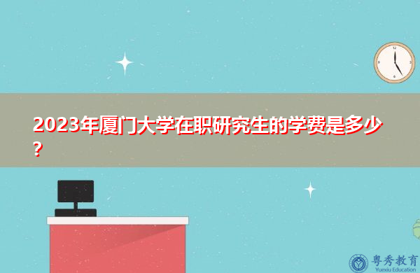2023年厦门大学在职研究生的学费是多少? 2023年厦门大学在职研究生的学费是多少?