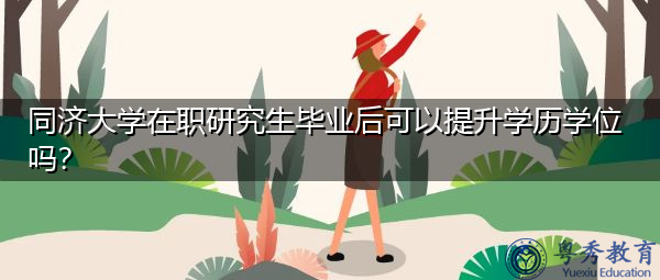 同济大学在职研究生毕业后可以提升学历学位吗? 同济大学在职研究生毕业后可以提升学历学位吗?
