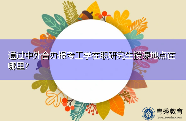 通过中外合办报考工学在职研究生授课地点在哪里?