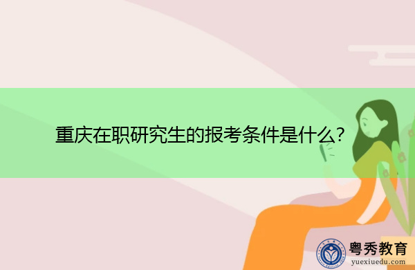 重庆在职研究生的报考条件是什么？