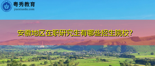 安徽地区在职研究生有哪些招生院校? 安徽地区在职研究生有哪些招生院校?