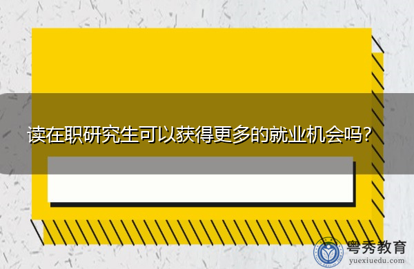 读在职研究生可以获得更多的就业机会吗? 读在职研究生可以获得更多的就业机会吗?