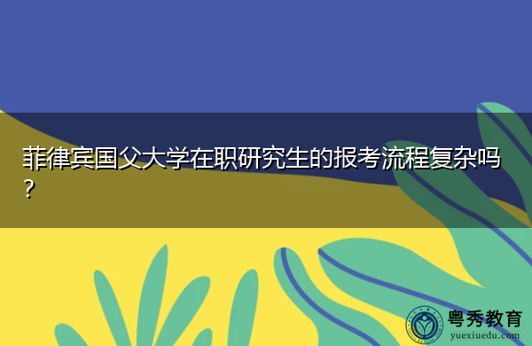 菲律宾国父大学在职研究生的报考流程复杂吗？