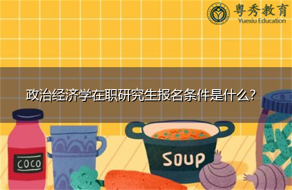 政治经济学在职研究生报名条件是什么? 政治经济学在职研究生报名条件是什么?