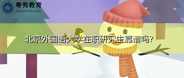 北京外国语大学在职研究生靠谱吗? 北京外国语大学在职研究生靠谱吗?